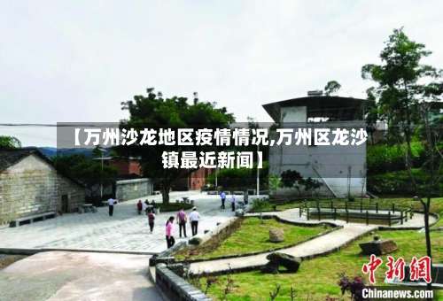 【万州沙龙地区疫情情况,万州区龙沙镇最近新闻】-第2张图片