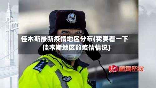 佳木斯最新疫情地区分布(我要看一下佳木斯地区的疫情情况)-第1张图片