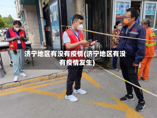 济宁地区有没有疫情(济宁地区有没有疫情发生)-第3张图片