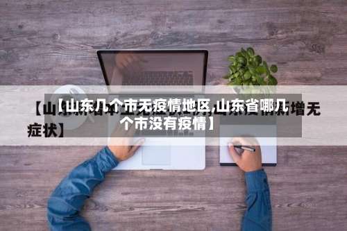 【山东几个市无疫情地区,山东省哪几个市没有疫情】-第1张图片