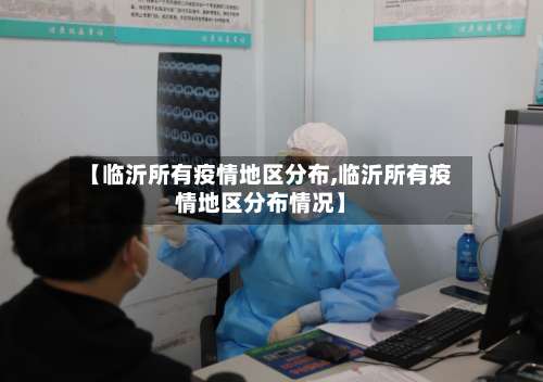 【临沂所有疫情地区分布,临沂所有疫情地区分布情况】-第3张图片