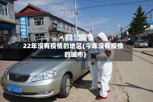 22年没有疫情的地区(今年没有疫情的城市)-第1张图片
