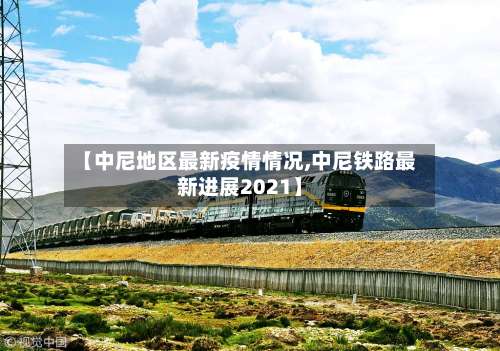 【中尼地区最新疫情情况,中尼铁路最新进展2021】-第2张图片