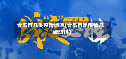 青岛市几类疫情地区(青岛市是疫情几级防控)-第2张图片