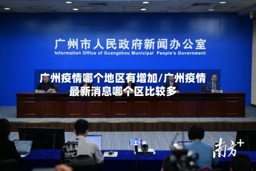 广州疫情哪个地区有增加/广州疫情最新消息哪个区比较多-第2张图片