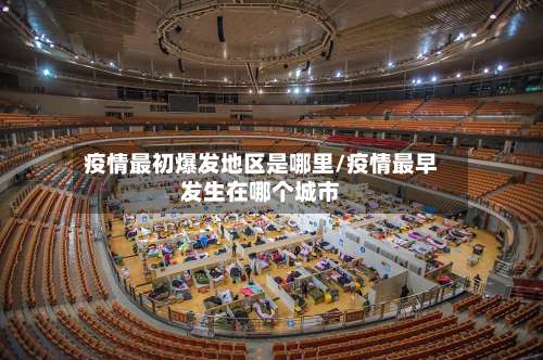 疫情最初爆发地区是哪里/疫情最早发生在哪个城市-第1张图片