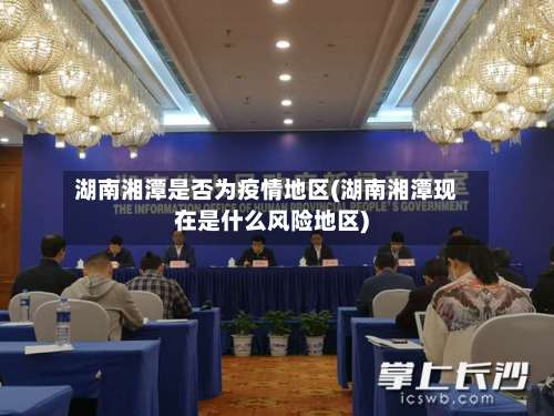 湖南湘潭是否为疫情地区(湖南湘潭现在是什么风险地区)-第1张图片