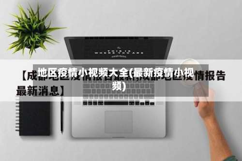 地区疫情小视频大全(最新疫情小视频)-第1张图片