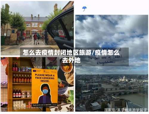 怎么去疫情封闭地区旅游/疫情怎么去外地-第1张图片
