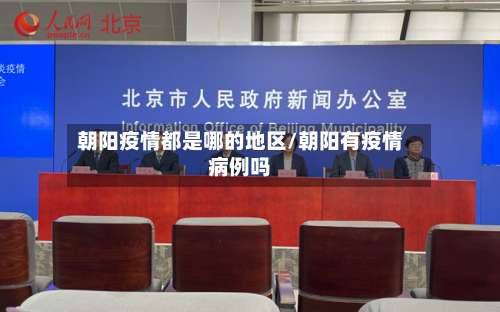 朝阳疫情都是哪的地区/朝阳有疫情病例吗-第2张图片