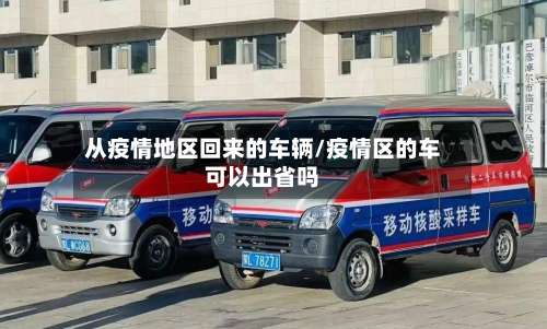 从疫情地区回来的车辆/疫情区的车可以出省吗-第1张图片