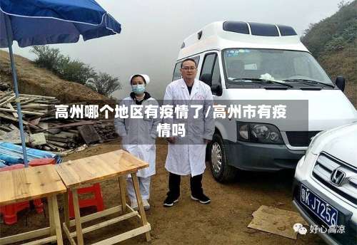 高州哪个地区有疫情了/高州市有疫情吗-第1张图片