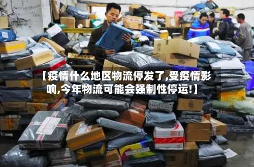【疫情什么地区物流停发了,受疫情影响,今年物流可能会强制性停运!】-第2张图片