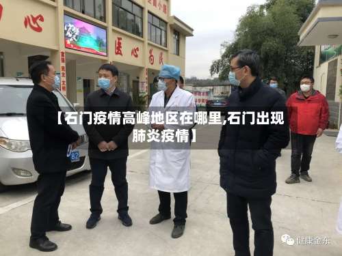 【石门疫情高峰地区在哪里,石门出现肺炎疫情】-第1张图片