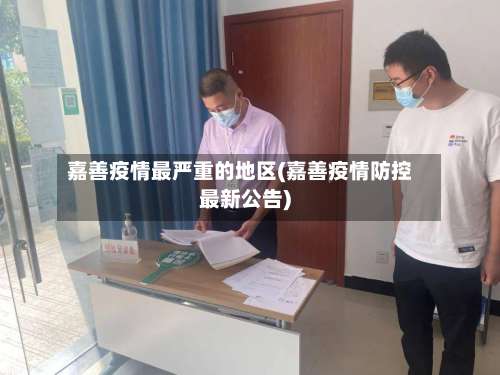 嘉善疫情最严重的地区(嘉善疫情防控最新公告)-第2张图片