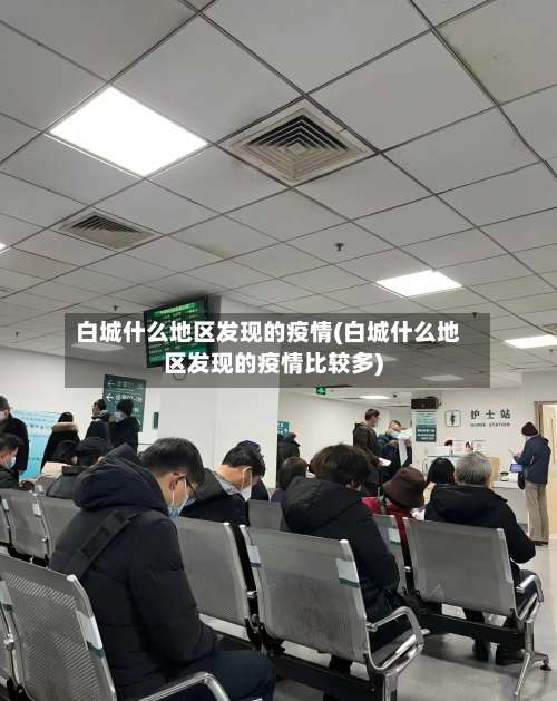 白城什么地区发现的疫情(白城什么地区发现的疫情比较多)-第2张图片