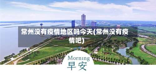 常州没有疫情地区吗今天(常州没有疫情吧)-第2张图片