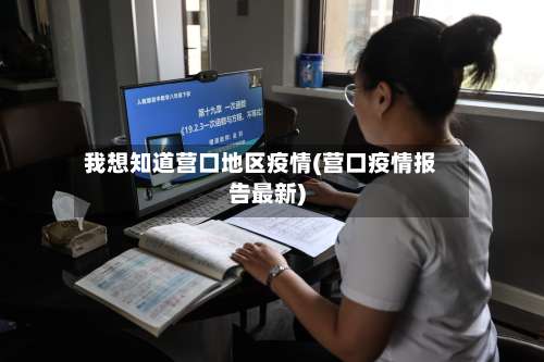 我想知道营口地区疫情(营口疫情报告最新)-第1张图片