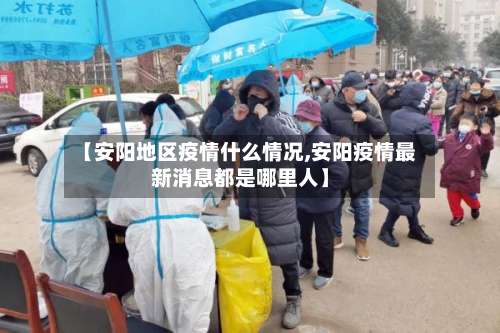 【安阳地区疫情什么情况,安阳疫情最新消息都是哪里人】-第2张图片