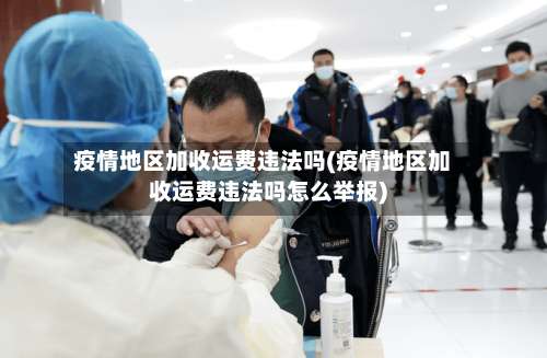 疫情地区加收运费违法吗(疫情地区加收运费违法吗怎么举报)-第1张图片