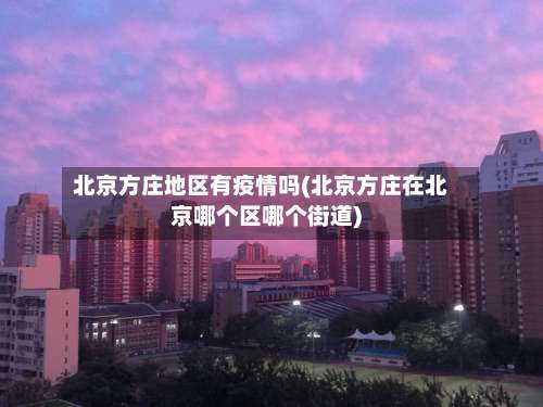 北京方庄地区有疫情吗(北京方庄在北京哪个区哪个街道)-第1张图片