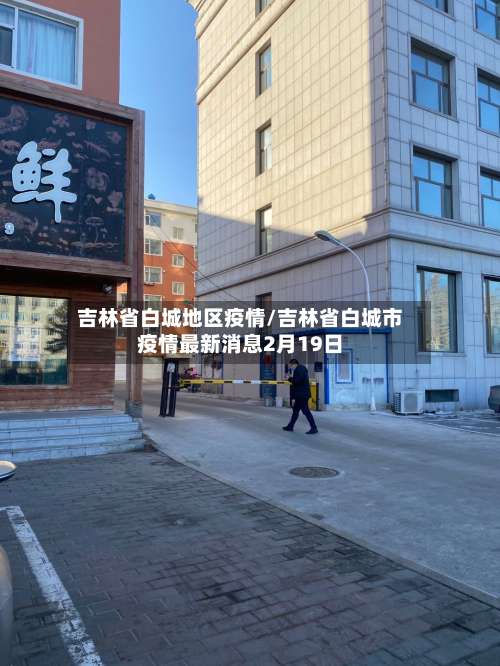 吉林省白城地区疫情/吉林省白城市疫情最新消息2月19日-第1张图片