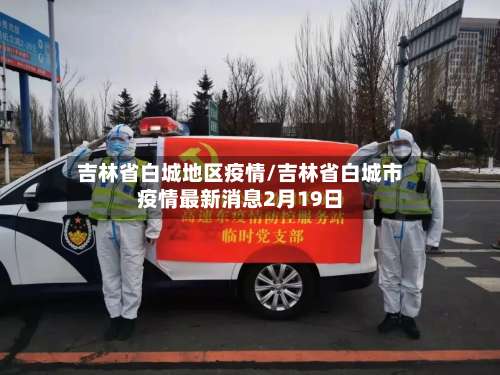吉林省白城地区疫情/吉林省白城市疫情最新消息2月19日-第3张图片