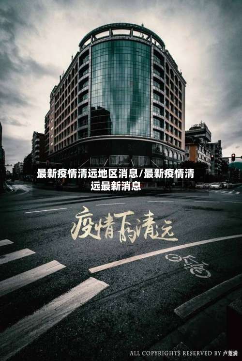 最新疫情清远地区消息/最新疫情清远最新消息-第1张图片