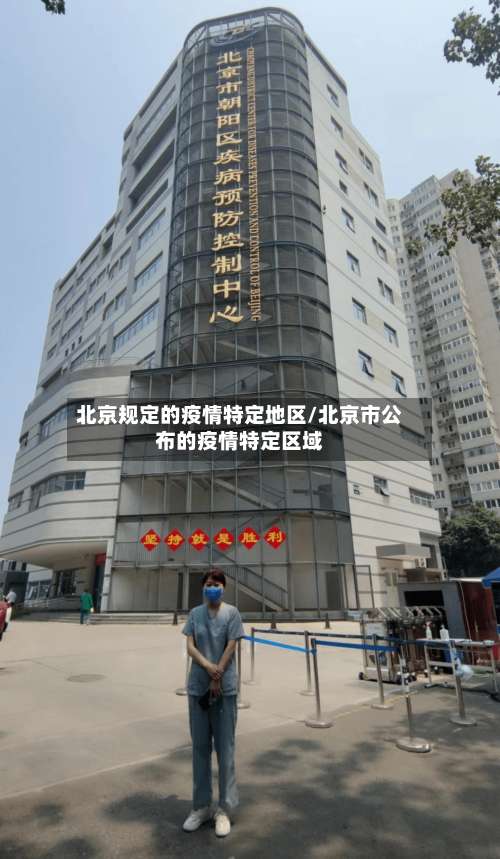 北京规定的疫情特定地区/北京市公布的疫情特定区域-第1张图片