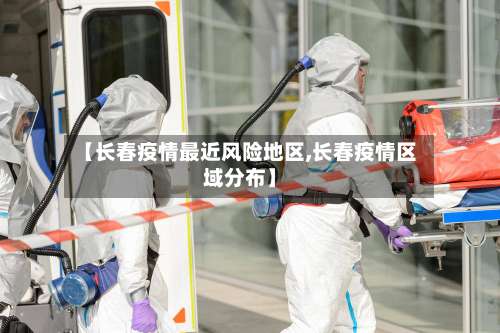 【长春疫情最近风险地区,长春疫情区域分布】-第1张图片