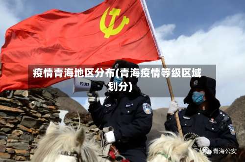 疫情青海地区分布(青海疫情等级区域划分)-第1张图片