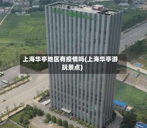 上海华亭地区有疫情吗(上海华亭游玩景点)-第2张图片