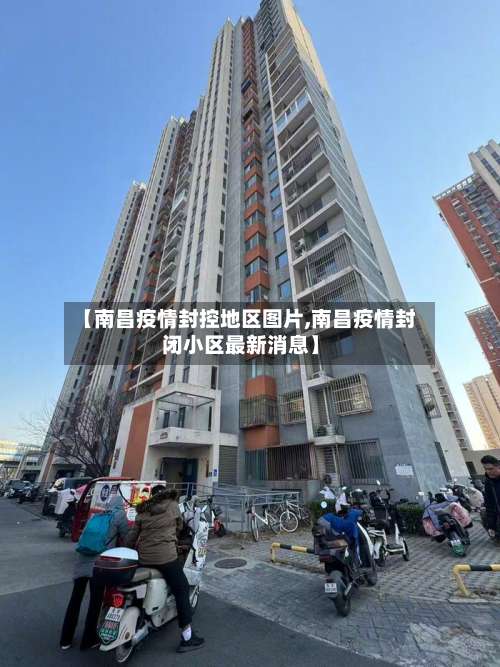 【南昌疫情封控地区图片,南昌疫情封闭小区最新消息】-第1张图片