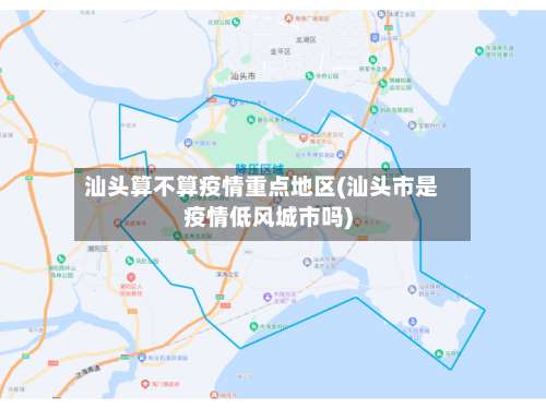 汕头算不算疫情重点地区(汕头市是疫情低风城市吗)-第1张图片