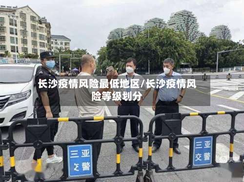 长沙疫情风险最低地区/长沙疫情风险等级划分-第1张图片
