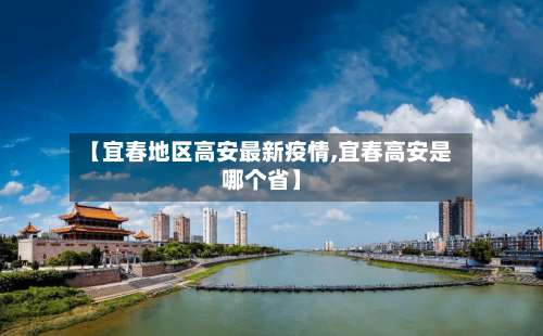 【宜春地区高安最新疫情,宜春高安是哪个省】-第1张图片