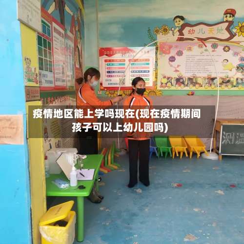 疫情地区能上学吗现在(现在疫情期间孩子可以上幼儿园吗)-第2张图片