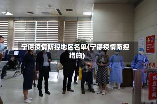 宁德疫情防控地区名单(宁德疫情防控措施)-第3张图片