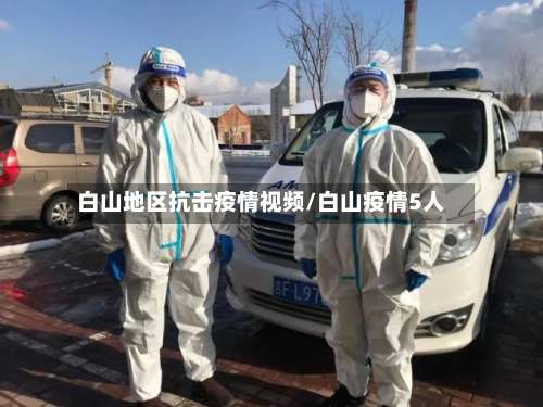 白山地区抗击疫情视频/白山疫情5人-第2张图片