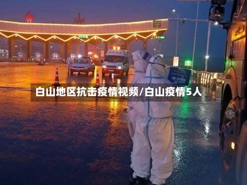 白山地区抗击疫情视频/白山疫情5人-第3张图片