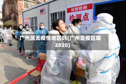 广州属无疫情地区吗(广州是疫区嘛 2020)-第2张图片