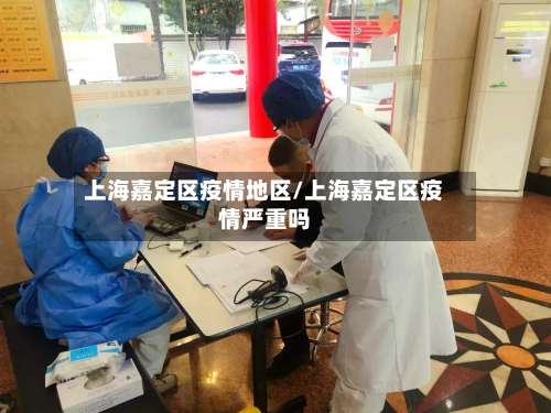 上海嘉定区疫情地区/上海嘉定区疫情严重吗-第1张图片