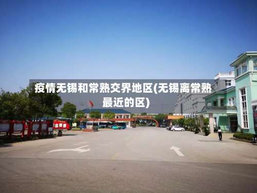 疫情无锡和常熟交界地区(无锡离常熟最近的区)-第1张图片