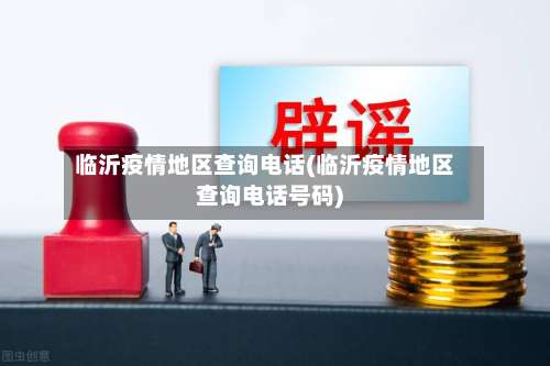 临沂疫情地区查询电话(临沂疫情地区查询电话号码)-第3张图片