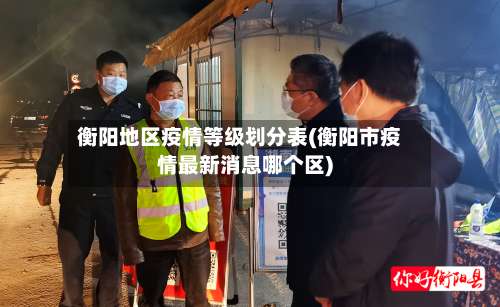 衡阳地区疫情等级划分表(衡阳市疫情最新消息哪个区)-第1张图片