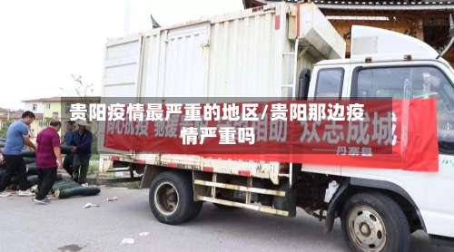 贵阳疫情最严重的地区/贵阳那边疫情严重吗-第1张图片