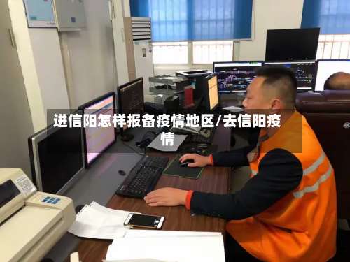 进信阳怎样报备疫情地区/去信阳疫情-第1张图片