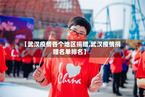 【武汉疫情各个地区捐赠,武汉疫情捐赠名单排名】-第1张图片