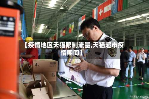 【疫情地区天猫限制流量,天猫超市疫情期间】-第2张图片