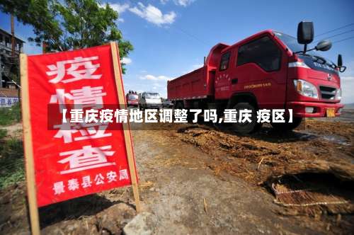 【重庆疫情地区调整了吗,重庆 疫区】-第1张图片